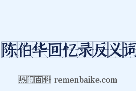 陈伯华回忆录反义词是什么意思的图片
